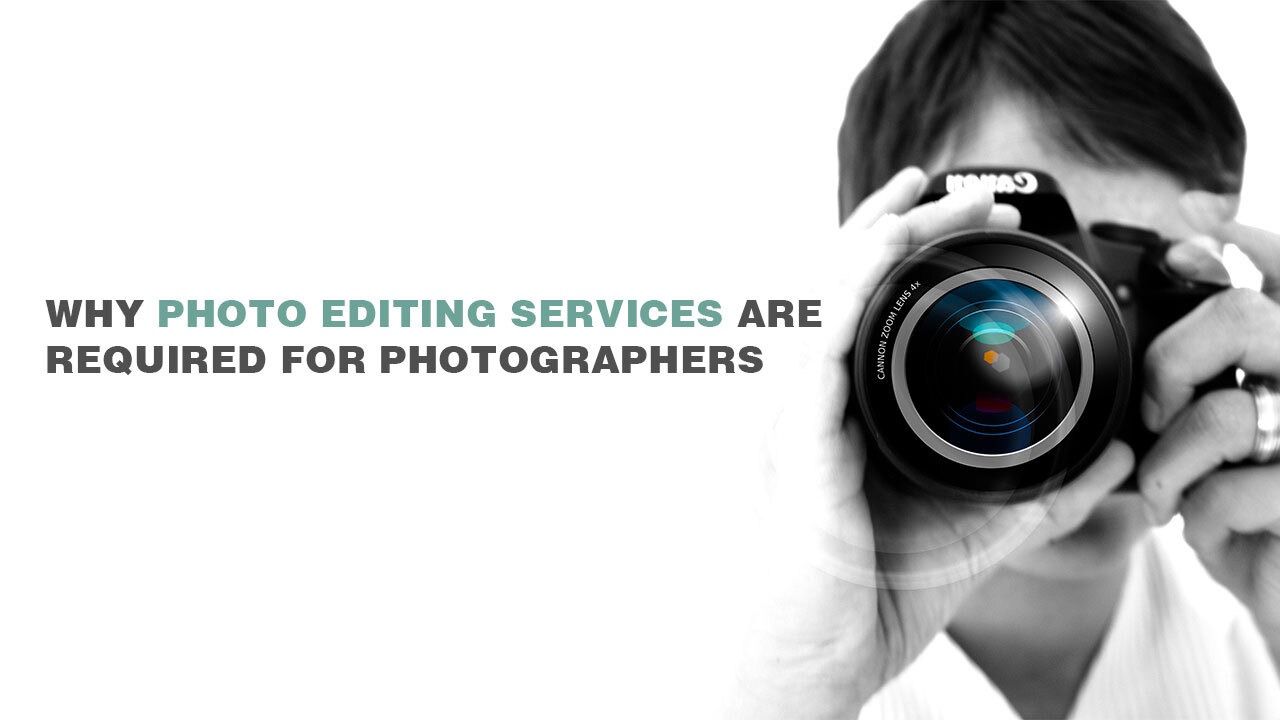 Why photo editing services are required for photographers